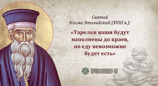 Пророчество святого Космы Этолийского (VIII век): Тарелки ваши будут наполнены до краев, но еду невозможно будет есть